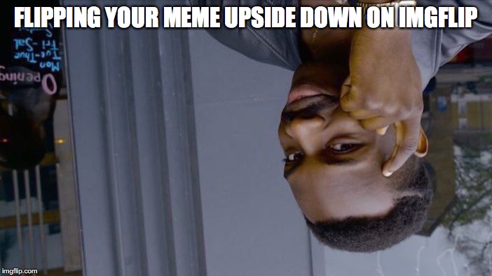 Roll Safe Think About It | FLIPPING YOUR MEME UPSIDE DOWN ON IMGFLIP | image tagged in memes,roll safe think about it | made w/ Imgflip meme maker