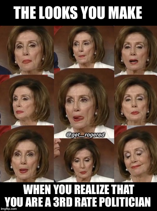 Pelosi face at SOTU 2020 | THE LOOKS YOU MAKE; @get_rogered; WHEN YOU REALIZE THAT YOU ARE A 3RD RATE POLITICIAN | image tagged in pelosi face at sotu 2020 | made w/ Imgflip meme maker