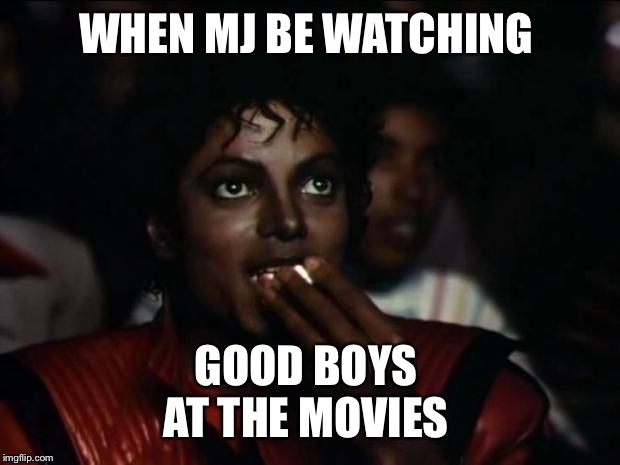 Michael Jackson Popcorn Meme | WHEN MJ BE WATCHING; GOOD BOYS 
AT THE MOVIES | image tagged in memes,michael jackson popcorn | made w/ Imgflip meme maker