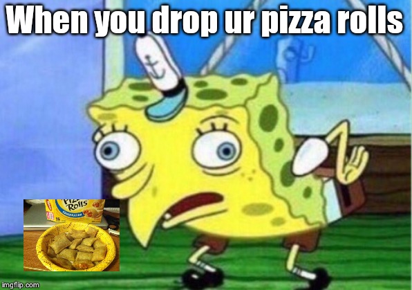 Mocking Spongebob | When you drop ur pizza rolls | image tagged in memes,mocking spongebob | made w/ Imgflip meme maker