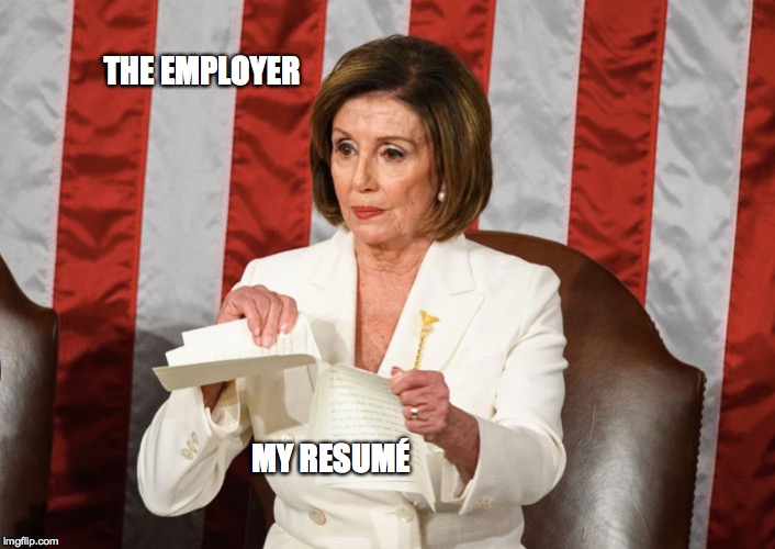 THE EMPLOYER; MY RESUMÉ | image tagged in funny memes,nancy pelosi,sotu | made w/ Imgflip meme maker