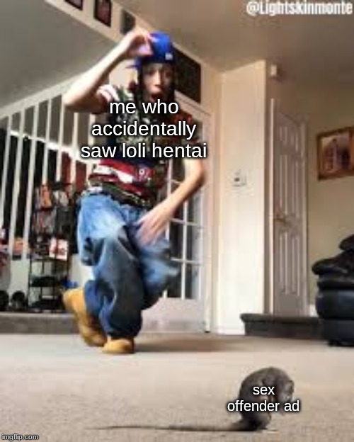 Oh shit a rat | me who accidentally saw loli hentai; sex offender ad | image tagged in oh shit a rat | made w/ Imgflip meme maker