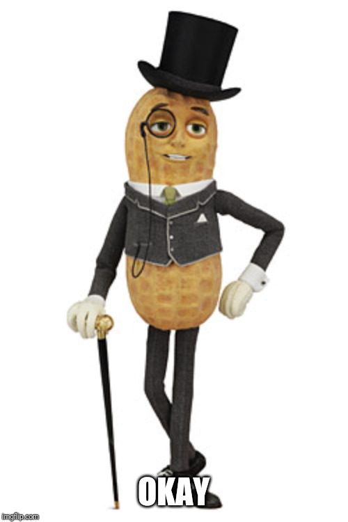 mr peanut | OKAY | image tagged in mr peanut | made w/ Imgflip meme maker