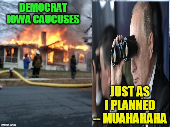 Russiagate: The Sequel | DEMOCRAT IOWA CAUCUSES; JUST AS I PLANNED -- MUAHAHAHA | image tagged in memes,disaster girl,iowa caucus,vladimir putin | made w/ Imgflip meme maker