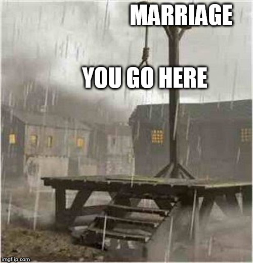Marriage is a death sentence | MARRIAGE; YOU GO HERE | image tagged in gallows,gallows pole,hangman,marriage,wedding,death sentence | made w/ Imgflip meme maker