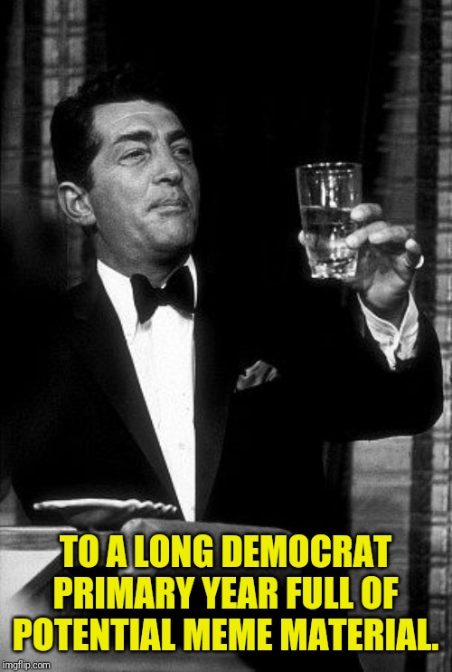 Dean Martin Cheers | TO A LONG DEMOCRAT PRIMARY YEAR FULL OF POTENTIAL MEME MATERIAL. | image tagged in dean martin cheers | made w/ Imgflip meme maker