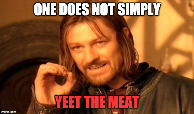 One Does Not Simply | ONE DOES NOT SIMPLY; YEET THE MEAT | image tagged in memes,one does not simply | made w/ Imgflip meme maker