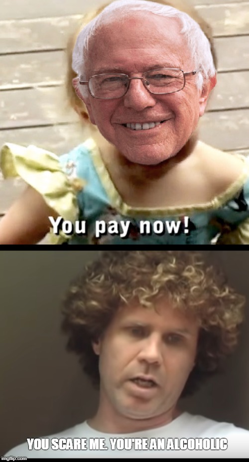 Sanders wants his money | YOU SCARE ME. YOU'RE AN ALCOHOLIC | image tagged in sanders wants his money | made w/ Imgflip meme maker