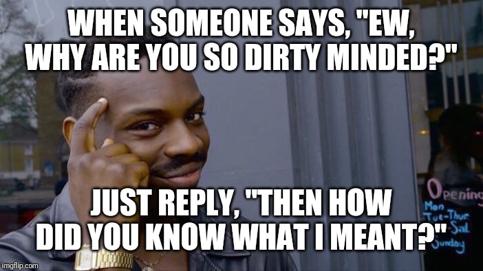 Roll Safe Think About It | WHEN SOMEONE SAYS, "EW, WHY ARE YOU SO DIRTY MINDED?"; JUST REPLY, "THEN HOW DID YOU KNOW WHAT I MEANT?" | image tagged in memes,roll safe think about it | made w/ Imgflip meme maker