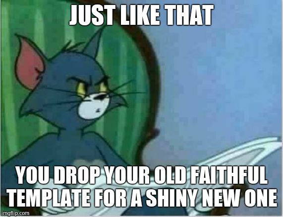 Interrupting Tom's Read | JUST LIKE THAT YOU DROP YOUR OLD FAITHFUL TEMPLATE FOR A SHINY NEW ONE | image tagged in interrupting tom's read | made w/ Imgflip meme maker