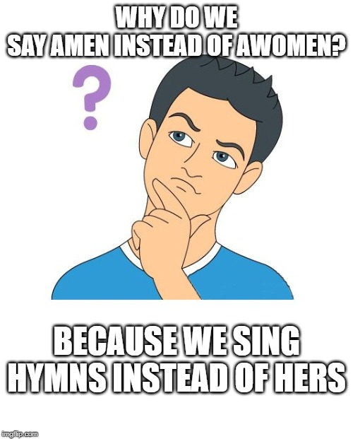 why? | WHY DO WE SAY AMEN INSTEAD OF AWOMEN? BECAUSE WE SING HYMNS INSTEAD OF HERS | image tagged in thinking man,bad puns | made w/ Imgflip meme maker