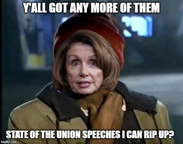 Nancy Biggums | Y'ALL GOT ANY MORE OF THEM; STATE OF THE UNION SPEECHES I CAN RIP UP? | image tagged in nancy pelosi is crazy | made w/ Imgflip meme maker