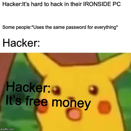 Surprised Pikachu Meme | Hacker:It’s hard to hack in their IRONSIDE PC; Some people:*Uses the same password for everything*; Hacker:; Hacker: It’s free money | image tagged in memes,surprised pikachu | made w/ Imgflip meme maker