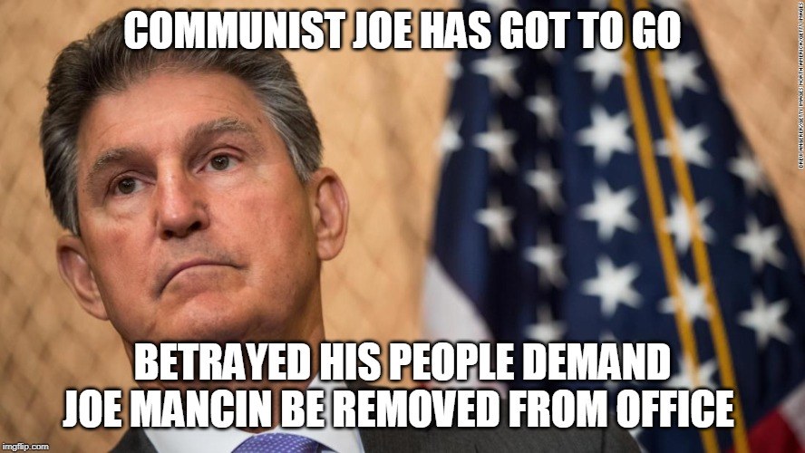 communist joe has got to go | COMMUNIST JOE HAS GOT TO GO; BETRAYED HIS PEOPLE DEMAND JOE MANCIN BE REMOVED FROM OFFICE | image tagged in communist joe has got to go | made w/ Imgflip meme maker