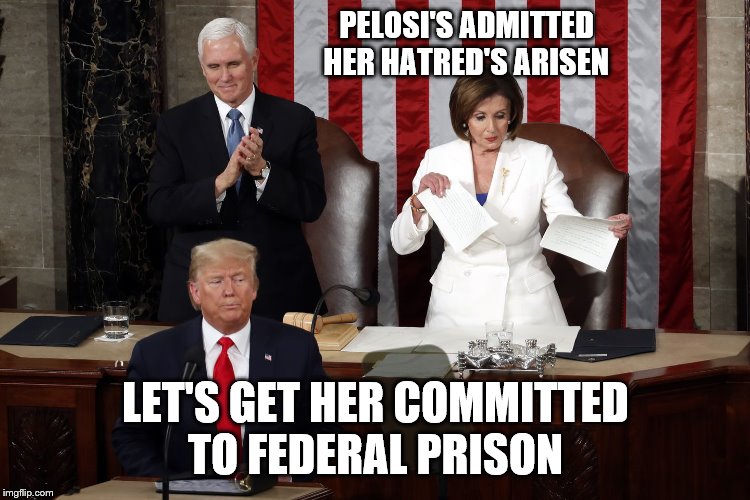 Destruction of Government Property | PELOSI'S ADMITTED
HER HATRED'S ARISEN; LET'S GET HER COMMITTED
TO FEDERAL PRISON | image tagged in nancy pelosi rips trump speech | made w/ Imgflip meme maker