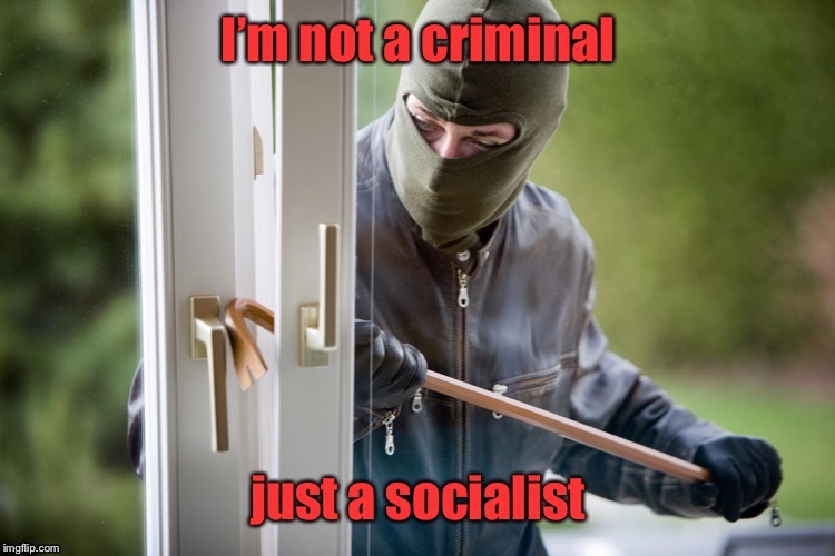 Just say no! | image tagged in burglar,socialist,stealing,your stuff | made w/ Imgflip meme maker