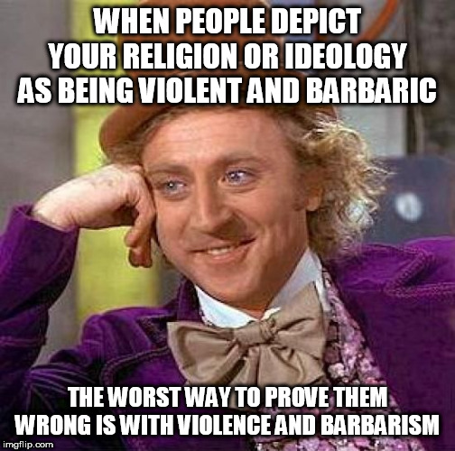 Creepy Condescending Wonka Meme | WHEN PEOPLE DEPICT YOUR RELIGION OR IDEOLOGY AS BEING VIOLENT AND BARBARIC; THE WORST WAY TO PROVE THEM WRONG IS WITH VIOLENCE AND BARBARISM | image tagged in memes,creepy condescending wonka,violence,barbarism,violent,barbaric | made w/ Imgflip meme maker