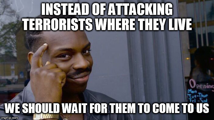 Roll Safe Think About It Meme | INSTEAD OF ATTACKING TERRORISTS WHERE THEY LIVE; WE SHOULD WAIT FOR THEM TO COME TO US | image tagged in memes,roll safe think about it,terrorism,violence,wait,attack | made w/ Imgflip meme maker