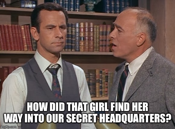 Get Smart | HOW DID THAT GIRL FIND HER WAY INTO OUR SECRET HEADQUARTERS? | image tagged in get smart | made w/ Imgflip meme maker