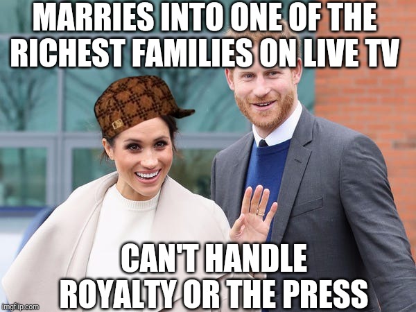 MARRIES INTO ONE OF THE RICHEST FAMILIES ON LIVE TV; CAN'T HANDLE ROYALTY OR THE PRESS | image tagged in meghan markle | made w/ Imgflip meme maker