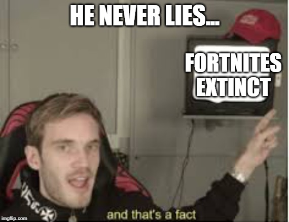 he never lies | HE NEVER LIES... FORTNITES EXTINCT | image tagged in and thats a fact | made w/ Imgflip meme maker