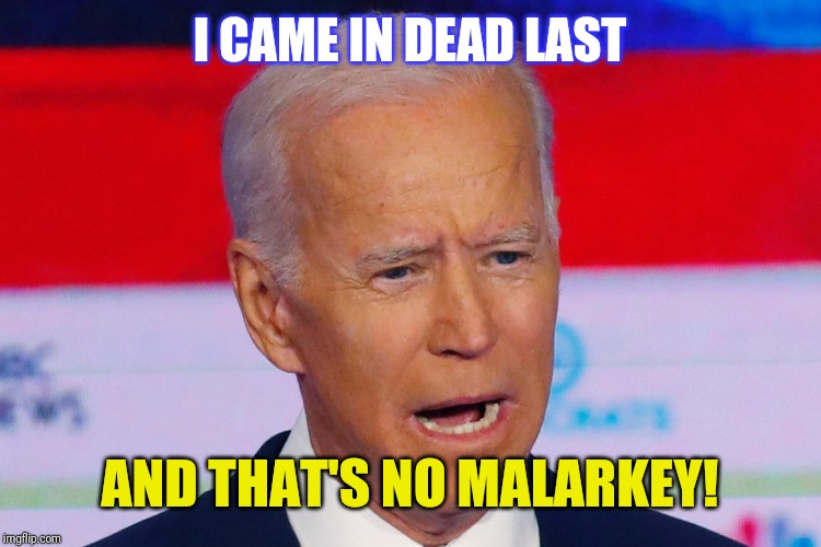 Joe Biden | I CAME IN DEAD LAST; AND THAT'S NO MALARKEY! | image tagged in joe biden | made w/ Imgflip meme maker