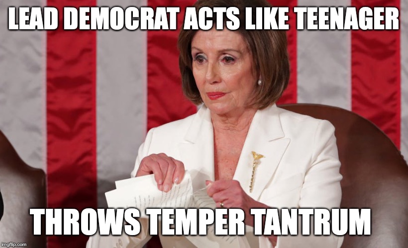 Pelosi Tantrum | LEAD DEMOCRAT ACTS LIKE TEENAGER; THROWS TEMPER TANTRUM | image tagged in pelosi tantrum,trump 2020,nancy pelosi wtf,funny,teenagers,idiots | made w/ Imgflip meme maker