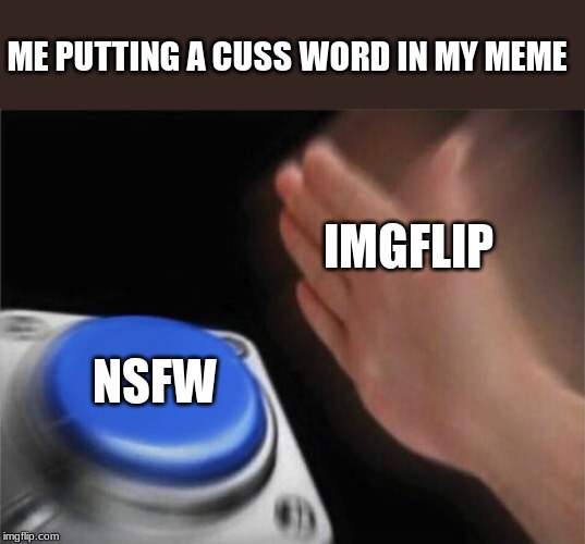 Blank Nut Button | ME PUTTING A CUSS WORD IN MY MEME; IMGFLIP; NSFW | image tagged in memes,blank nut button | made w/ Imgflip meme maker