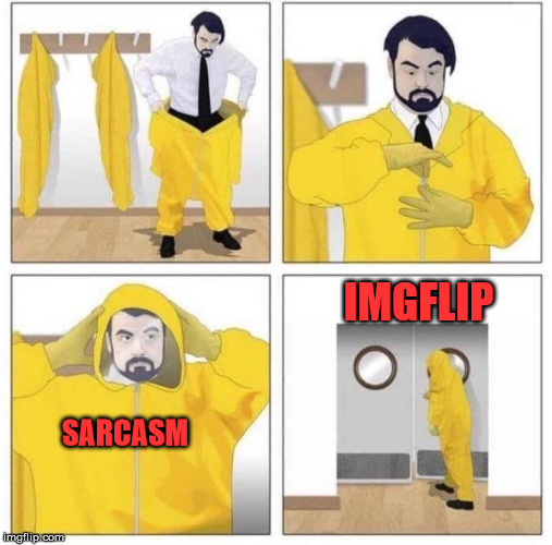 man putting on hazmat suit | SARCASM IMGFLIP | image tagged in man putting on hazmat suit | made w/ Imgflip meme maker