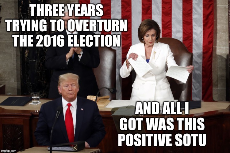 Nancy Pelosi rips Trump speech | THREE YEARS TRYING TO OVERTURN THE 2016 ELECTION AND ALL I GOT WAS THIS POSITIVE SOTU | image tagged in nancy pelosi rips trump speech | made w/ Imgflip meme maker