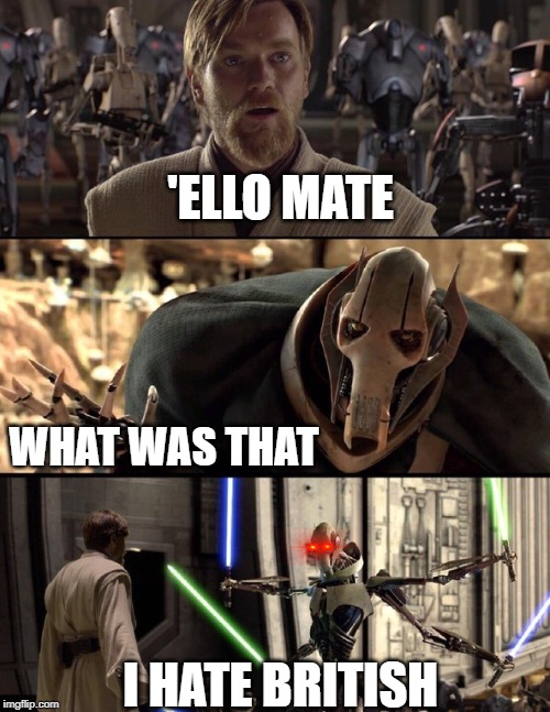 General Kenobi "Hello there" | 'ELLO MATE; WHAT WAS THAT; I HATE BRITISH | image tagged in general kenobi hello there | made w/ Imgflip meme maker