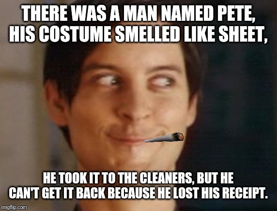 Spiderman Peter Parker Meme | THERE WAS A MAN NAMED PETE, HIS COSTUME SMELLED LIKE SHEET, HE TOOK IT TO THE CLEANERS, BUT HE CAN'T GET IT BACK BECAUSE HE LOST HIS RECEIPT. | image tagged in memes,spiderman peter parker | made w/ Imgflip meme maker