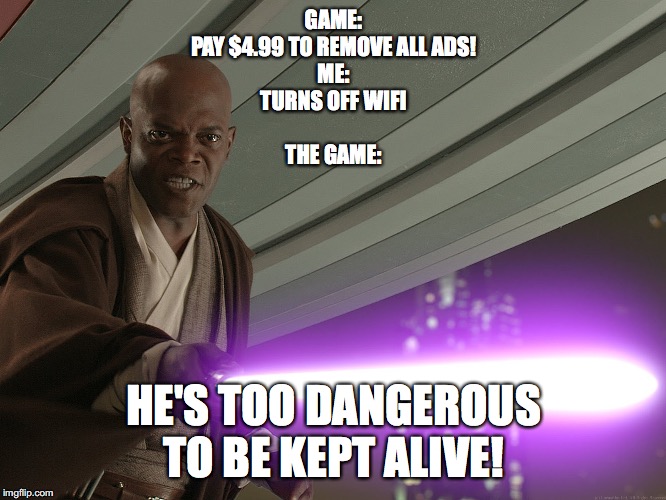 He's too dangerous to be left alive! | GAME:
PAY $4.99 TO REMOVE ALL ADS!

ME:
TURNS OFF WIFI
 
THE GAME:; HE'S TOO DANGEROUS TO BE KEPT ALIVE! | image tagged in he's too dangerous to be left alive | made w/ Imgflip meme maker