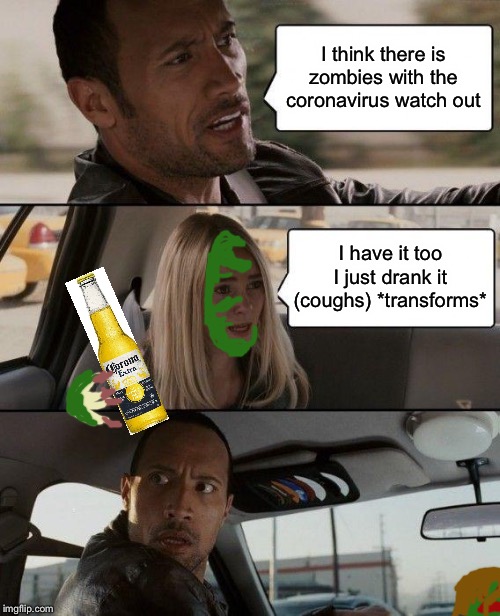 The Rock Driving | I think there is zombies with the coronavirus watch out; I have it too I just drank it (coughs) *transforms* | image tagged in memes,the rock driving | made w/ Imgflip meme maker