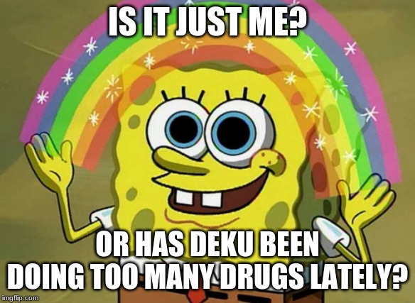 Imagination Spongebob | IS IT JUST ME? OR HAS DEKU BEEN DOING TOO MANY DRUGS LATELY? | image tagged in memes,imagination spongebob | made w/ Imgflip meme maker