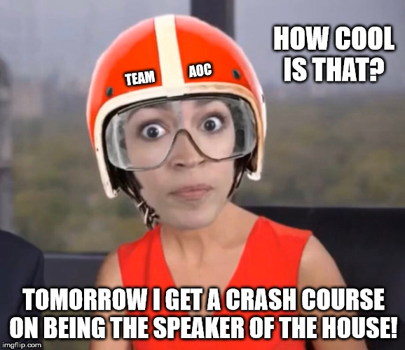 Team AOC | HOW COOL IS THAT? TEAM              AOC; TOMORROW I GET A CRASH COURSE ON BEING THE SPEAKER OF THE HOUSE! | image tagged in crash course | made w/ Imgflip meme maker