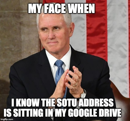My Face When | MY FACE WHEN; I KNOW THE SOTU ADDRESS IS SITTING IN MY GOOGLE DRIVE | image tagged in politics,politics meme,pence,trump,state of the union,nancy pelosi | made w/ Imgflip meme maker