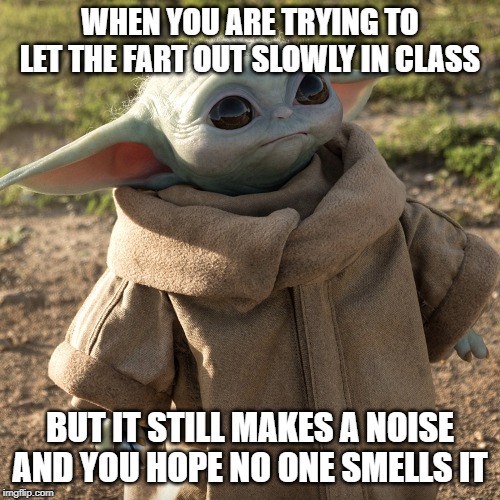 When You Fart in Class | WHEN YOU ARE TRYING TO LET THE FART OUT SLOWLY IN CLASS; BUT IT STILL MAKES A NOISE AND YOU HOPE NO ONE SMELLS IT | image tagged in baby yoda,silent but deadly,fart | made w/ Imgflip meme maker