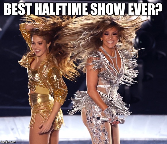 I used to be in a Latin dance club in college and even danced to some of the songs on their setlist so I really enjoyed | BEST HALFTIME SHOW EVER? | image tagged in j lo  shakira,shakira,jennifer lopez,super bowl,singers,sexy women | made w/ Imgflip meme maker