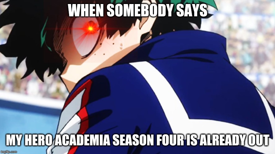 Deku what you say | WHEN SOMEBODY SAYS; MY HERO ACADEMIA SEASON FOUR IS ALREADY OUT | image tagged in deku what you say | made w/ Imgflip meme maker