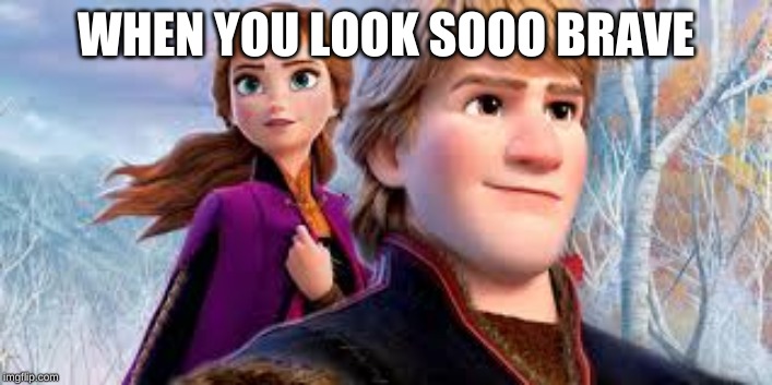 WHEN YOU LOOK SOOO BRAVE | image tagged in frozen,frozen 2,brave | made w/ Imgflip meme maker