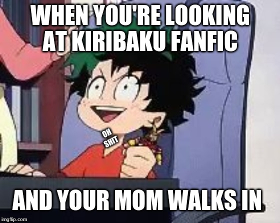 Exited Deku | WHEN YOU'RE LOOKING AT KIRIBAKU FANFIC; OH SHIT; AND YOUR MOM WALKS IN | image tagged in exited deku | made w/ Imgflip meme maker