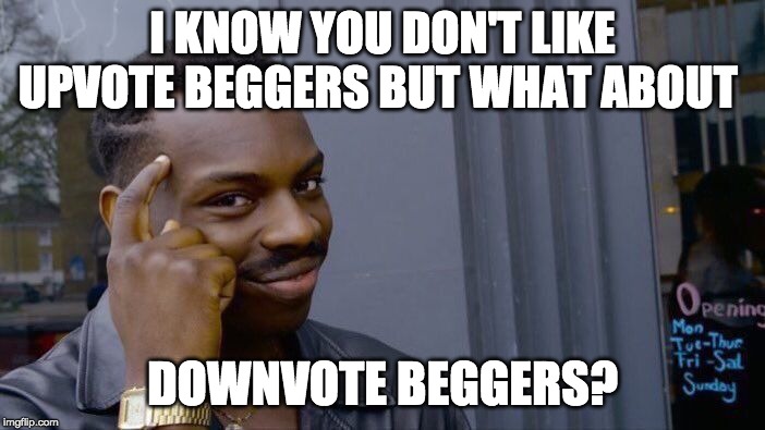 great meme | I KNOW YOU DON'T LIKE UPVOTE BEGGERS BUT WHAT ABOUT; DOWNVOTE BEGGERS? | image tagged in memes,roll safe think about it | made w/ Imgflip meme maker