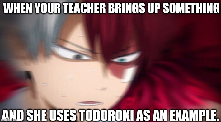 Todoroki Thinking | WHEN YOUR TEACHER BRINGS UP SOMETHING; AND SHE USES TODOROKI AS AN EXAMPLE. | image tagged in todoroki thinking | made w/ Imgflip meme maker