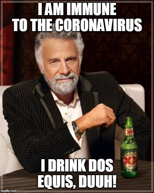 The Most Interesting Man In The World | I AM IMMUNE TO THE CORONAVIRUS; I DRINK DOS EQUIS, DUUH! | image tagged in memes,the most interesting man in the world | made w/ Imgflip meme maker