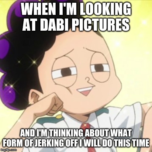awkward Mineta | WHEN I'M LOOKING AT DABI PICTURES; AND I'M THINKING ABOUT WHAT FORM OF JERKING OFF I WILL DO THIS TIME | image tagged in awkward mineta | made w/ Imgflip meme maker