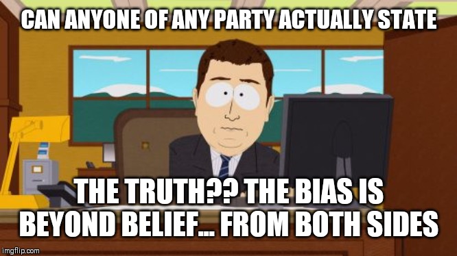 Aaaaand Its Gone Meme | CAN ANYONE OF ANY PARTY ACTUALLY STATE; THE TRUTH?? THE BIAS IS BEYOND BELIEF... FROM BOTH SIDES | image tagged in memes,aaaaand its gone | made w/ Imgflip meme maker