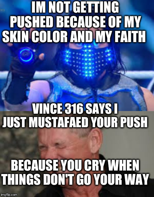 IM NOT GETTING PUSHED BECAUSE OF MY SKIN COLOR AND MY FAITH; VINCE 316 SAYS I JUST MUSTAFAED YOUR PUSH; BECAUSE YOU CRY WHEN THINGS DON'T GO YOUR WAY | image tagged in mustafa ali1 | made w/ Imgflip meme maker