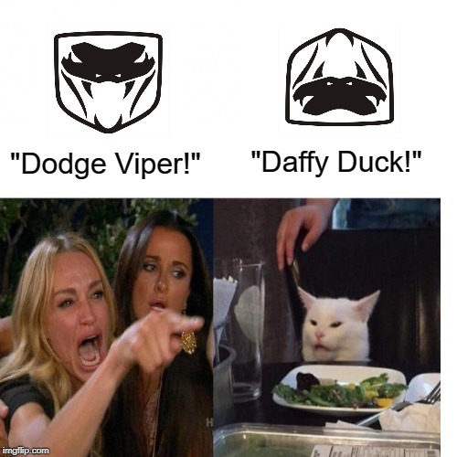 Woman Yelling At Cat | "Dodge Viper!"; "Daffy Duck!" | image tagged in woman yelling at cat,dodge viper,daffy duck,memes | made w/ Imgflip meme maker