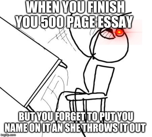 Table Flip Guy Meme | WHEN YOU FINISH YOU 500 PAGE ESSAY; BUT YOU FORGET TO PUT YOU NAME ON IT AN SHE THROWS IT OUT | image tagged in memes,table flip guy | made w/ Imgflip meme maker
